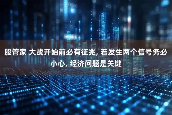 股管家 大战开始前必有征兆, 若发生两个信号务必小心, 经济问题是关键