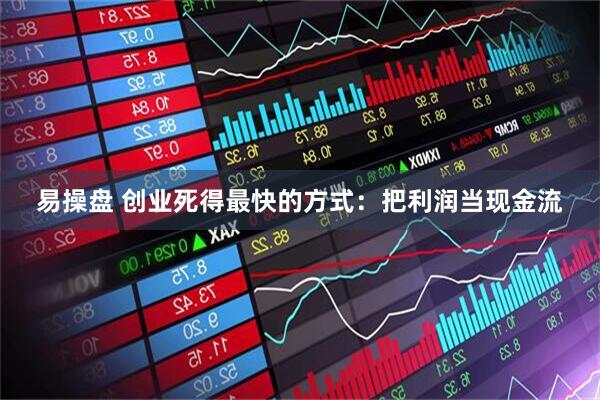 易操盘 创业死得最快的方式：把利润当现金流