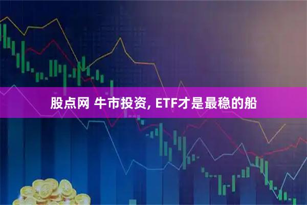股点网 牛市投资, ETF才是最稳的船