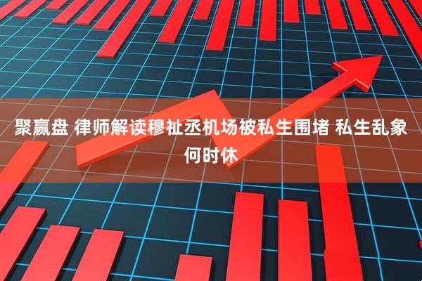 聚赢盘 律师解读穆祉丞机场被私生围堵 私生乱象何时休
