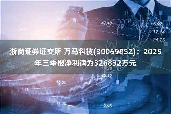 浙商证券证交所 万马科技(300698SZ)：2025年三季报净利润为326832万元
